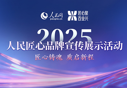 2025人民匠心品牌宣传展示活动案例名单公布