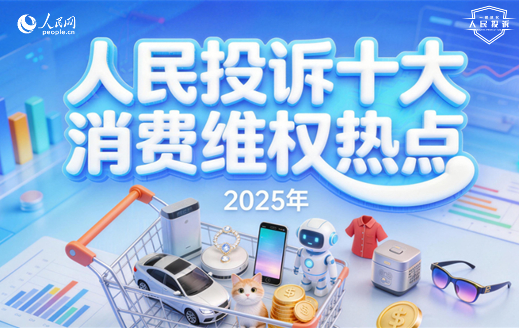 人民网“人民投诉”平台发布2025年十大消费维权热点
