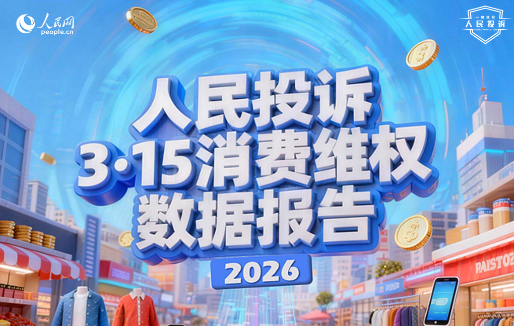 人民网“人民投诉”平台发布2026年“3·15”消费维权数据报告